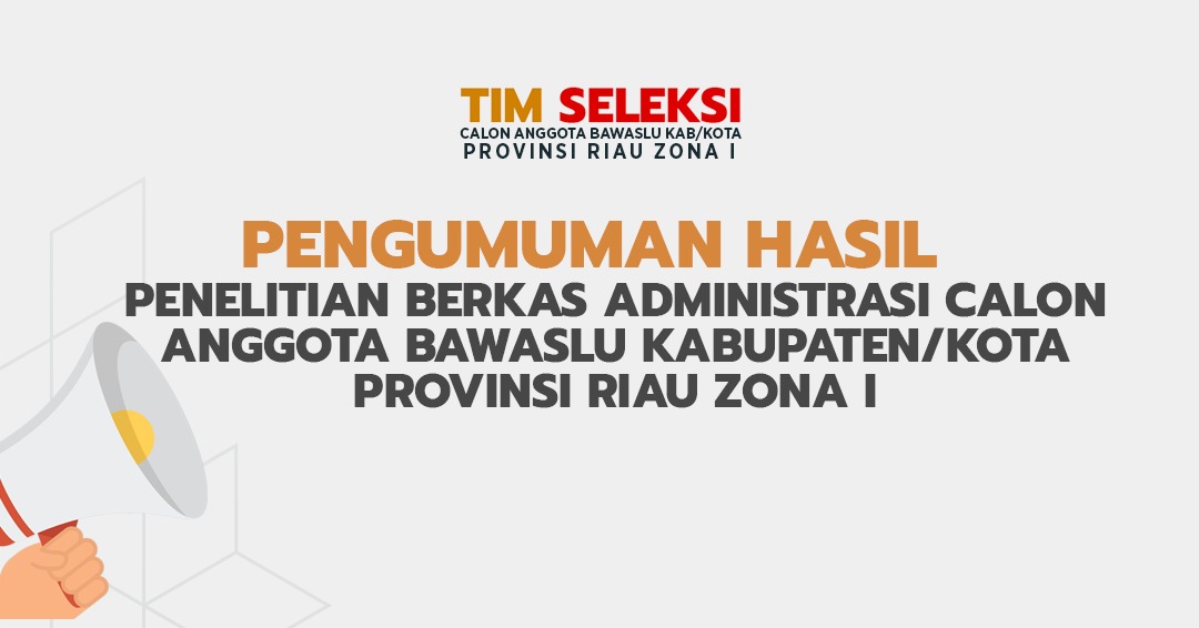 PENGUMUMAN HASIL PENELITIAN BERKAS ADMINISTRASI CALON ANGGOTA BAWASLU KABUPATEN/KOTA PROVINSI RIAU ZONA I Nomor : 22/Timsel-Riau-Zona1/06/2023