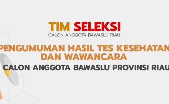 PENGUMUMAN HASIL TES KESEHATAN DAN WAWANCARA CALON ANGGOTA BAWASLU PROVINSI RIAU Nomor : 37/Timsel-Riau/06/2023