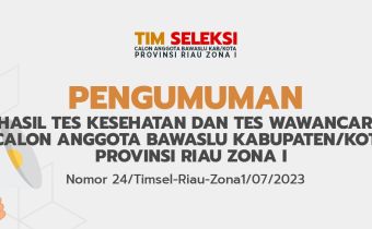 PENGUMUMAN HASIL TES KESEHATAN DAN TES WAWANCARA CALON ANGGOTA BAWASLU KABUPATEN/KOTA PROVINSI RIAU ZONA I Nomor : 24/Timsel-Riau-Zona1/07/2023
