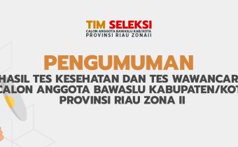 PENGUMUMAN HASIL TES KESEHATAN DAN WAWANCARA CALON ANGGOTA BAWASLU KABUPATEN/KOTA PROVINSI RIAU ZONA 2 Nomor : 019/Peng-Timsel-Riau-Zona2/07/2023